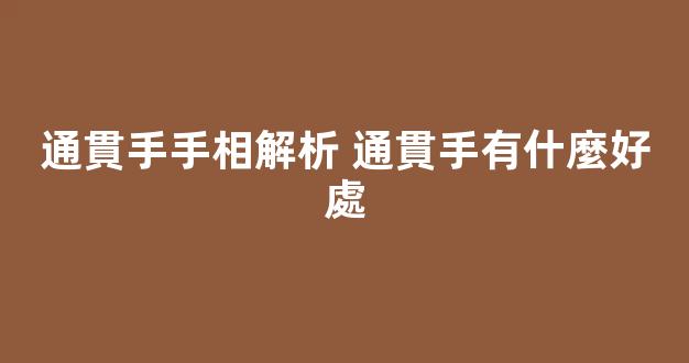 通貫手手相解析 通貫手有什麼好處
